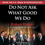Do Not Ask What Good We Do: Inside the House of Representatives | [Robert Draper]