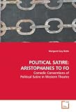 POLITICAL SATIRE: ARISTOPHANES TO FO: Comedic Conventions of Political Satire in Western Theatre