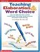 Teaching Elaboration & Word Choice: Easy and Effective Mini-Lessons and Activities That Help Students Enrich and Enliven Their Writing