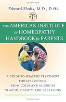 The American Institute of Homeopathy Handbook for Parents: A Guide to Healthy Treatment for Everything from Colds and Allergies to ADHD, Obesity, and Depression