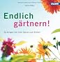 Endlich g�rtnern!: So bringen Sie Ihren Garten zum Bl�hen