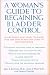 Book A Woman's Guide to Regaining Bladder Control: Everything You Need to Know for the Diagnosis and Cure of Incontinence