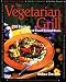 The Vegetarian Grill: 200 Recipes for Inspired Flame-kissed Meals