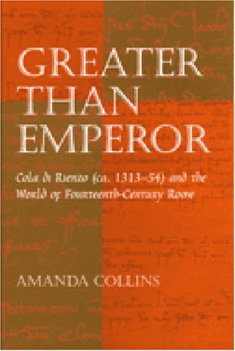Greater than Emperor: Cola di Rienzo (ca. 1313-54) and the World of Fourteenth-Century Rome (Stylus: Studies in Medieval Culture)