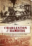 The Charleston & Hamburg: A South Carolina Railroad & an American Legacy