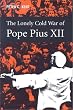 The Lonely Cold War of Pope Pius XII: The Roman Catholic Church and the Division of Europe, 1943-1950