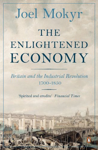 The Enlightened Economy: Britain and the Industrial Revolution 1700-1850, by Joel Mokyr