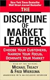 The Discipline of Market Leaders: Choose Your Customers, Narrow Your Focus, Dominate Your Market