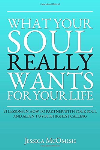 What your soul really wants for your life: 21 lessons in how to partner with your soul and align to your highest calling