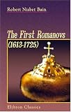 The First Romanovs. (1613-1725): A History of Moscovite Civilisation and the Rise of Modern Russia under Peter the Great and His Forerunners