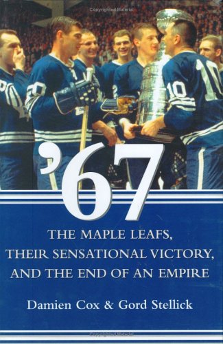 '67: The Maple Leafs, Their Sensational Victory, and the End of an Empire - 