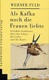 Als Kafka noch die Frauen liebte. Unwahre Anekdoten �ber das Leben, die Liebe und die Kunst - Werner Fuld