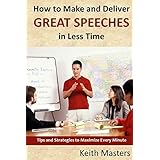 how to make and deliver great speeches in less time tips and strategies to maximize every minute