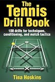 The Tennis Drill Book: 245 Drills for Techniques, Conditioning, and Match Tactics: 100 Drills for Techniques, Conditioning, and Match Tactics