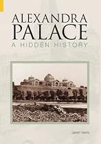 Alexandra Palace: A Hidden History (Images of England) (Images of England)