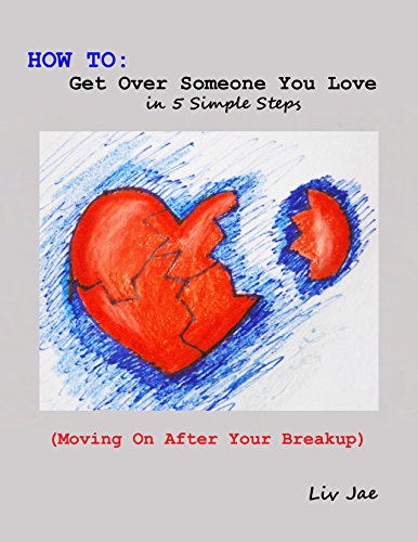 How to Get Over Someone You Love in 5 Simple Steps (Moving on After Your Breakup): Moving on After Your Breakup
