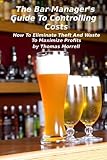 The Bar Manager's Guide To Controlling Costs: How To Eliminate Theft And Waste