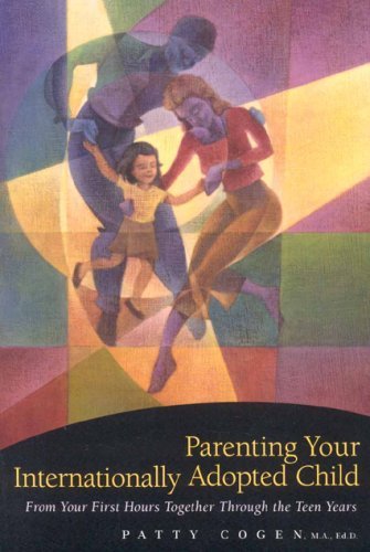 Parenting Your Internationally Adopted Child: From Your First Hours Together Through the Teen Years