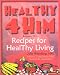 Book Healthy 4 Him: Recipes for Healthy Living
