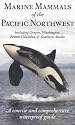 Marine Mammals of the Pacific Northwest: including Oregon, Washington, British Columbia and Southern Alaska
