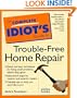 The Complete Idiot's Guide to Trouble-Free Home Repair