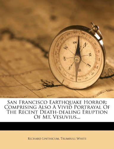 San Francisco Earthquake Horror: Comprising Also A Vivid Portrayal Of The Recent Death-dealing Eruption Of Mt. Vesuvius...