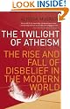 The Twilight Of Atheism: The Rise and Fall of Disbelief in the Modern World