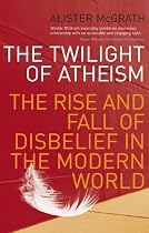 The Twilight of Atheism: The Rise and Fall of Disbelief in the Modern World