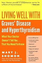 Living Well with Graves' Disease and Hyperthyroidism: What Your Doctor Doesn't Tell You...That You Need to Know