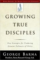 Growing True Disciples: New Strategies for Producing Genuine Followers of Christ