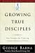 Growing True Disciples: New Strategies for Producing Genuine Followers of Christ