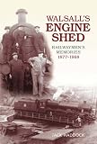 Walsall's Engine Shed: Railwaymen's Memories 1877-1968