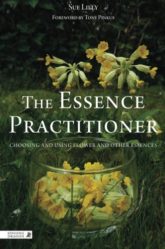 The Essence Practitioner: Choosing and using flower and other essences