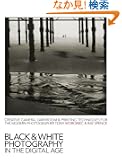 Black & White Photography in the Digital Age: Creative Camera, Darkroom & Printing Techniques for the Modern Photographer
