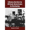 Library Service to African Americans in Kentucky, from the Reconstruction Era to the 1960s by  Reinette F. Jones