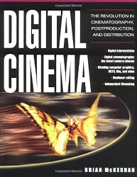 Digital Cinema : The Revolution in Cinematography, Post-Production, and Distribution