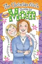 The Christian Girl's Guide to Your Mom