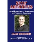 Stop Arthritis: How I Defeated It Naturally, My Program Revealed by Alan Schlines