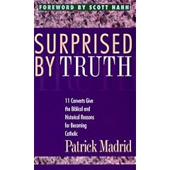 Surprised by Truth: 11 Converts Give the Biblical and Historical Reasons for Becoming Catholic