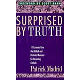 Surprised by Truth: 11 Converts Give the Biblical and Historical Reasons for Becoming Catholic ~ Patrick Madrid