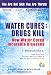 Water Cures: Drugs Kill : How Water Cured Incurable Diseases