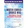Water Cures: Drugs Kill : How Water Cured Incurable Diseases