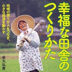 幸福な田舎のつくりかた: 地域の誇りが人をつなぎ、小さな経済を動かす