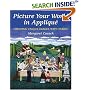 Picture Your World in Applique: Creating Unique Images in Fabric