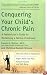 Conquering Your Child's Chronic Pain : A Pediatrician's Guide for Reclaiming a Normal Childhood
