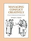 Managing Conflict Creatively: A Guide for Missionaries and Christian Workers
