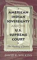 American Indian Sovereignty and the U.S. Supreme Court : The Masking of Justice
