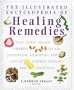The Illustrated Encyclopedia of Healing Remedies: Over 1,000 Natural Remedies for the Prevention, Treatment, and Cure of Common Ailments and Conditions