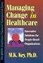 Managing Change in Healthcare: Innovative Solutions for People-Based Organizations (Hfma Healthcare Financial Management Series)
