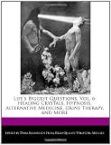 Life`s Biggest Questions, Vol. 6: Healing Crystals, Hypnosis, Alternative Medicine, Urine Therapy, and More